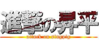 進撃の昇平 (attack on singpig)