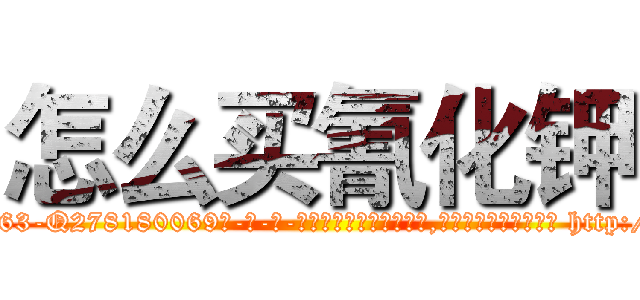 怎么买氰化钾 (怎么买氰化钾【电-186x2687x6963-Q278180069元-吉-药-业】我们做的是长期生意,靠的是老客户长期支持 http://sngk.net/6V4BNa
)