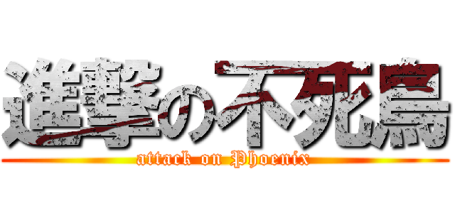 進撃の不死鳥 (attack on Phoenix)