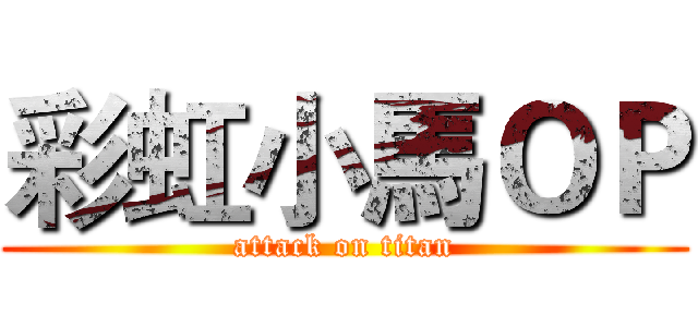 彩虹小馬ＯＰ (attack on titan)