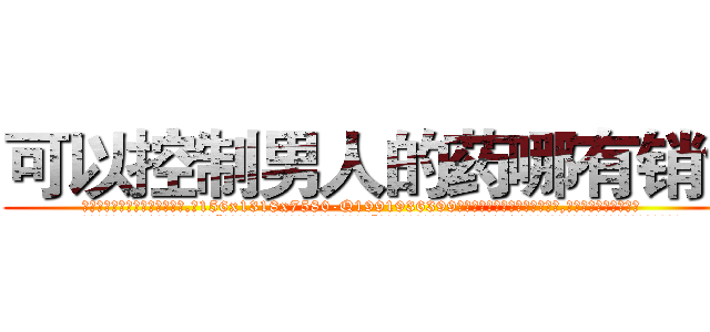 可以控制男人的药哪有销售 (可以控制男人的药哪有销售【电.话156x1318x7580-Q1991936399鑫宏药业】我们做的是长期生意,靠的是老客户长期支持
参考消息网2月20日报道 韩媒称，“剩女多、离婚率高的城市，房价一定会上涨。”这是中国经济学家金岩石2016年12月参加在上海举行的房地产相关论坛时说的话。
)