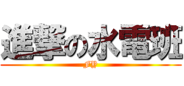 進撃の水電班 (FY)