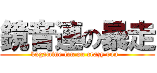 鏡音連の暴走 (kagamine len on crazy run  )