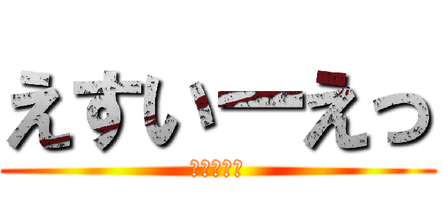 えすいーえっ (！！！！！)