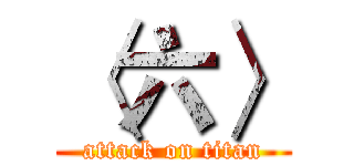 〈六〉 (attack on titan)