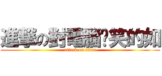 進撃の對電腦傻笑的如 (attack on titan)