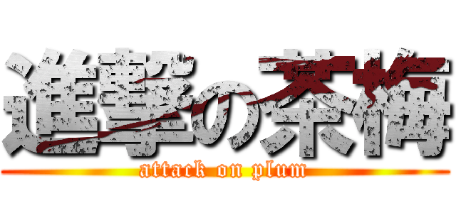 進撃の茶梅 (attack on plum)