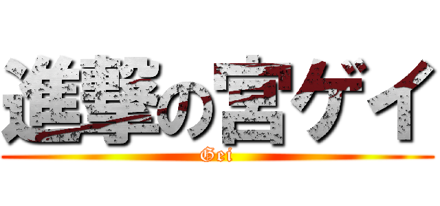 進撃の宮ゲイ (Gei)