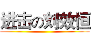 进击の刘效恒 ()