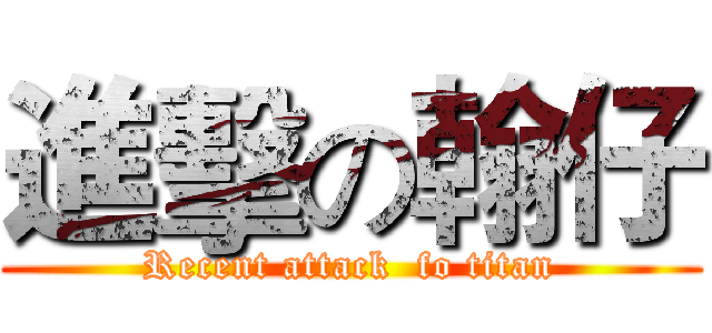 進擊の翰仔 (Recent attack  fo titan)