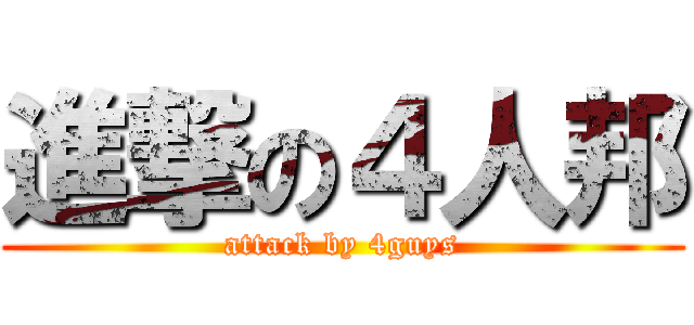 進撃の４人邦 (attack by 4guys)