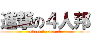 進撃の４人邦 (attack by 4guys)