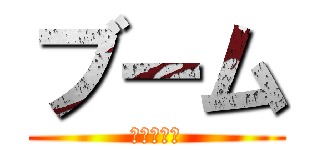 ブーム (ききききき)