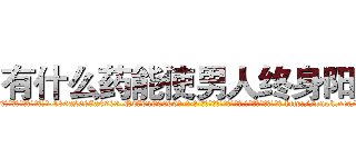 有什么药能使男人终身阳痿 (有什么药能使男人终身阳痿【电-186x2687x6963-Q278180069元-吉-药-业】我们做的是长期生意,靠的是老客户长期支持 http://sngk.net/4o7w1b
)