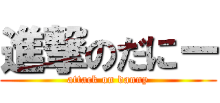 進撃のだにー (attack on danny)