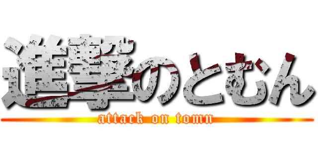 進撃のとむん (attack on tomn)