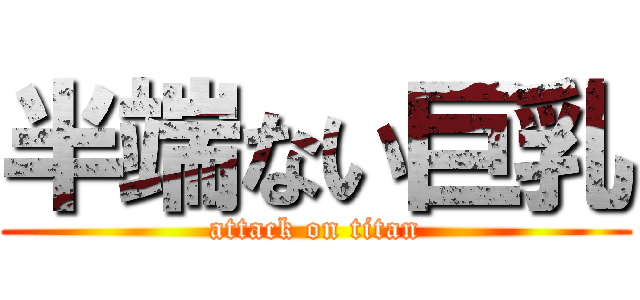 半端ない巨乳 (attack on titan)