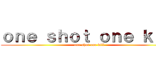 ｏｎｅ ｓｈｏｔ ｏｎｅ ｋｉｌｌ (one shot one kill)