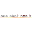 ｏｎｅ ｓｈｏｔ ｏｎｅ ｋｉｌｌ (one shot one kill)