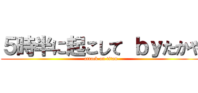 ５時半に起こして ｂｙたかや (attack on titan)