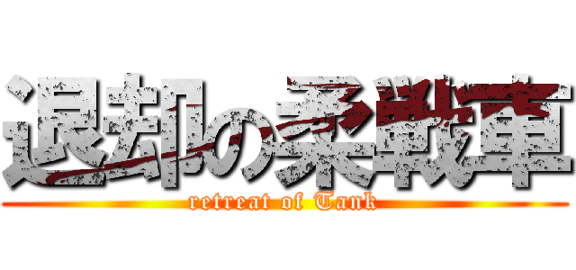 退却の柔戦車 (retreat of Tank)