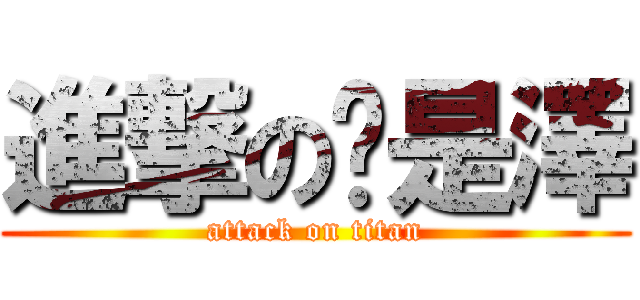 進撃の是澤 (attack on titan)