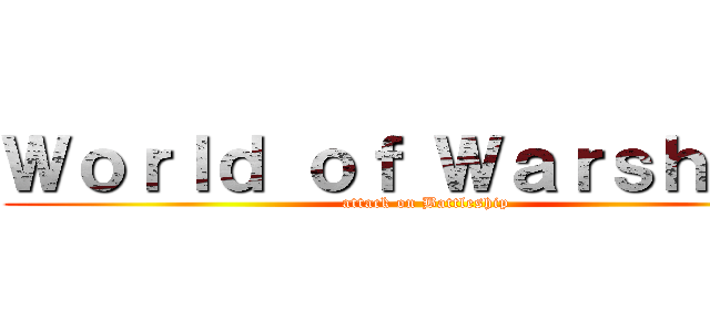 Ｗｏｒｌｄ ｏｆ Ｗａｒｓｈｉｐｓ (attack on Battleship)