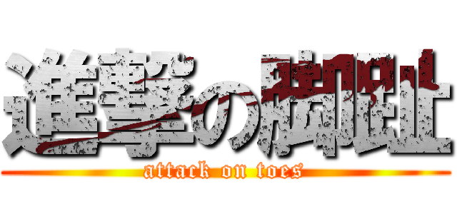 進撃の脚趾 (attack on toes)