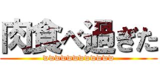 肉食べ過ぎた (wwwwwwwwwwww)