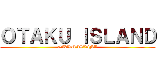 ＯＴＡＫＵ ＩＳＬＡＮＤ (OTAKU ISLAND)