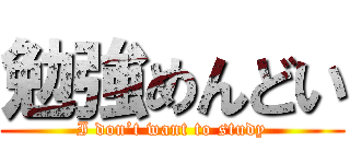 勉強めんどい (I don’t want to study)