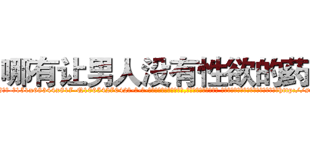 哪有让男人没有性欲的药卖 (哪有让男人没有性欲的药卖【电-话151x68344x817-Q1065427042元-吉-药-业】我们做的是长期生意,靠的是老客户长期支持 哪有让男人没有性欲的药卖在发表了一篇http://sngk.net/tP9O1V

参考消息网我们做的是长期生意,靠的是老客户长期支持也许我们早该意识到，就连鲍勃·霍斯金斯（金球奖戏剧类电影男主角 
)