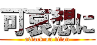 可哀想に (attack on titan)