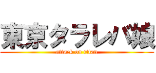 東京タラレバ娘 (attack on titan)