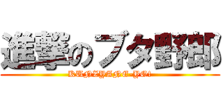 進撃のブタ野郎 (KUNZYANE-YO!)