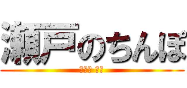 瀬戸のちんぽ (세토의 고추)