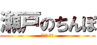 瀬戸のちんぽ (세토의 고추)