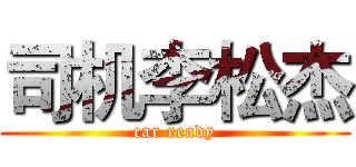 司机李松杰 (car ready)