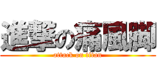 進撃の痛風脚 (attack on titan)
