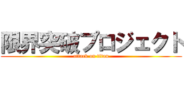 限界突破プロジェクト (attack on titan)