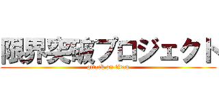 限界突破プロジェクト (attack on titan)