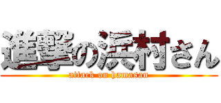進撃の浜村さん (attack on hamasan)
