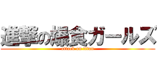 進撃の爆食ガールズ (attack on titan)