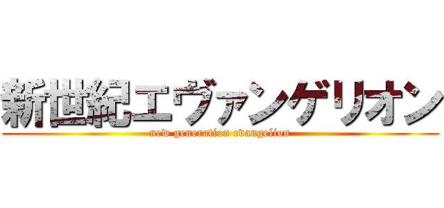 新世紀エヴァンゲリオン (new generation evangelion)