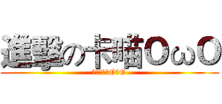 進擊の卡喵ＯωＯ (偶要吃掉逆OωO)