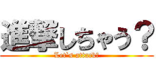 進撃しちゃう？ (Let`s attack?)