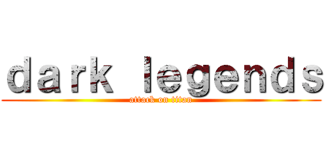 ｄａｒｋ ｌｅｇｅｎｄｓ (attack on titan)