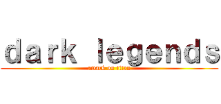 ｄａｒｋ ｌｅｇｅｎｄｓ (attack on titan)