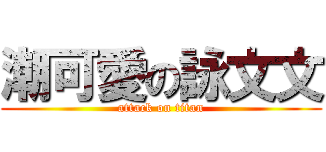潮可愛の詠文文 (attack on titan)