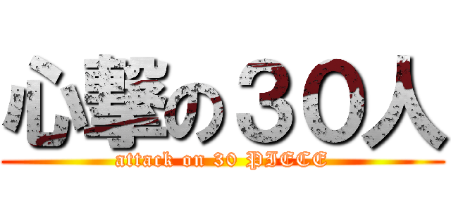 心撃の３０人 (attack on 30 PIECE)